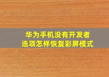 华为手机没有开发者选项怎样恢复彩屏模式