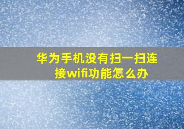 华为手机没有扫一扫连接wifi功能怎么办