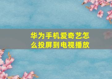 华为手机爱奇艺怎么投屏到电视播放