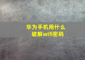 华为手机用什么破解wifi密码