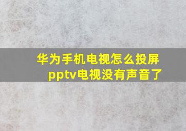 华为手机电视怎么投屏pptv电视没有声音了