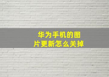 华为手机的图片更新怎么关掉