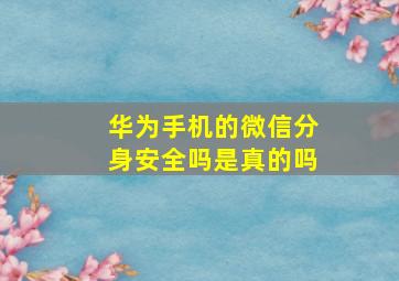 华为手机的微信分身安全吗是真的吗