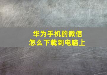 华为手机的微信怎么下载到电脑上