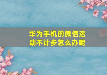 华为手机的微信运动不计步怎么办呢