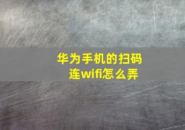 华为手机的扫码连wifi怎么弄