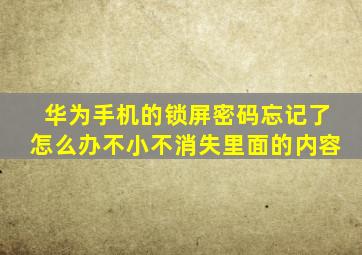 华为手机的锁屏密码忘记了怎么办不小不消失里面的内容