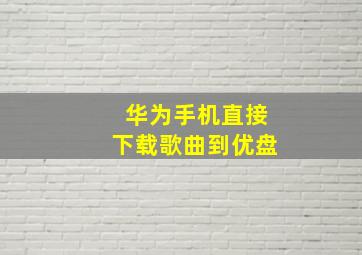 华为手机直接下载歌曲到优盘