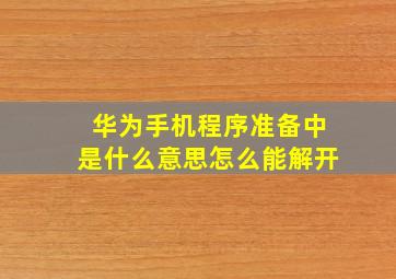 华为手机程序准备中是什么意思怎么能解开