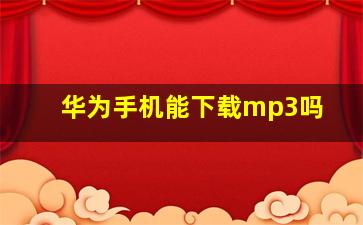 华为手机能下载mp3吗