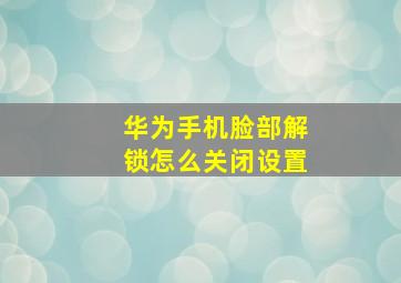 华为手机脸部解锁怎么关闭设置