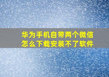 华为手机自带两个微信怎么下载安装不了软件