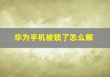 华为手机被锁了怎么解