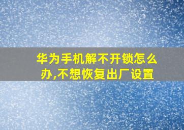 华为手机解不开锁怎么办,不想恢复出厂设置