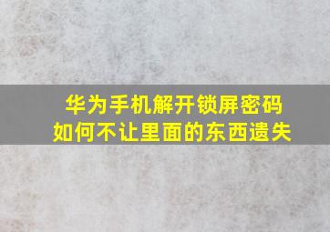 华为手机解开锁屏密码如何不让里面的东西遗失