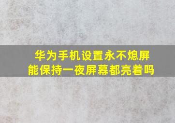 华为手机设置永不熄屏能保持一夜屏幕都亮着吗