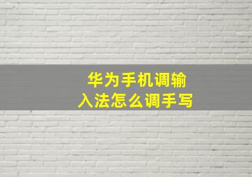 华为手机调输入法怎么调手写