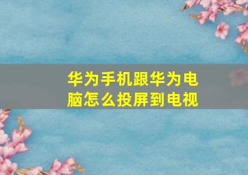 华为手机跟华为电脑怎么投屏到电视