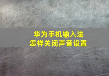 华为手机输入法怎样关闭声音设置