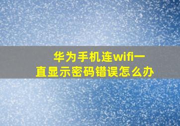 华为手机连wifi一直显示密码错误怎么办