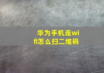 华为手机连wifi怎么扫二维码