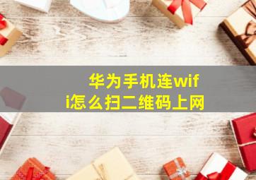 华为手机连wifi怎么扫二维码上网