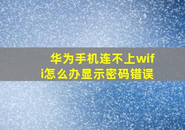 华为手机连不上wifi怎么办显示密码错误