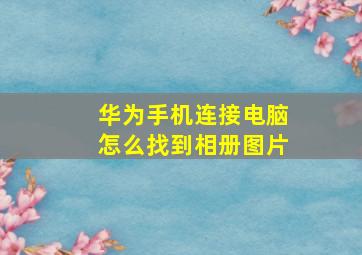 华为手机连接电脑怎么找到相册图片