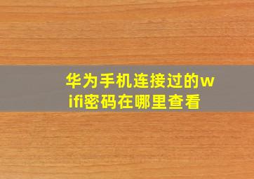 华为手机连接过的wifi密码在哪里查看