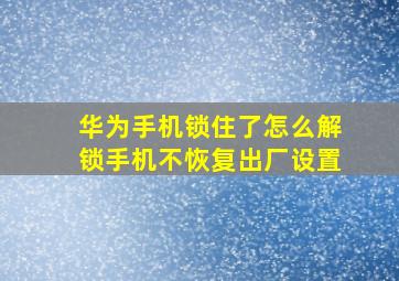 华为手机锁住了怎么解锁手机不恢复出厂设置