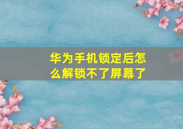 华为手机锁定后怎么解锁不了屏幕了