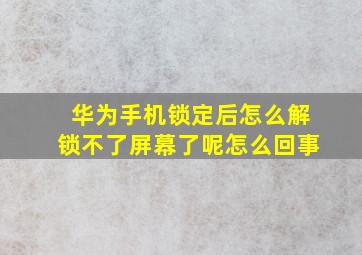 华为手机锁定后怎么解锁不了屏幕了呢怎么回事