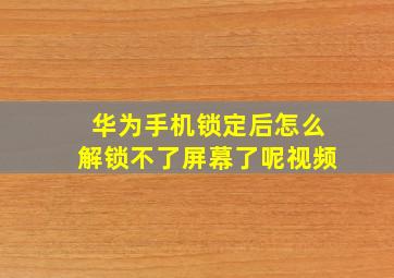 华为手机锁定后怎么解锁不了屏幕了呢视频