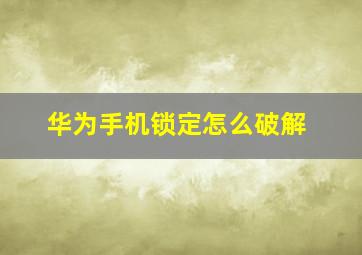 华为手机锁定怎么破解