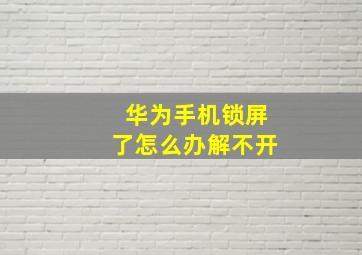 华为手机锁屏了怎么办解不开