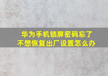 华为手机锁屏密码忘了不想恢复出厂设置怎么办