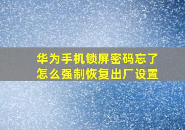 华为手机锁屏密码忘了怎么强制恢复出厂设置