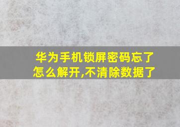 华为手机锁屏密码忘了怎么解开,不清除数据了