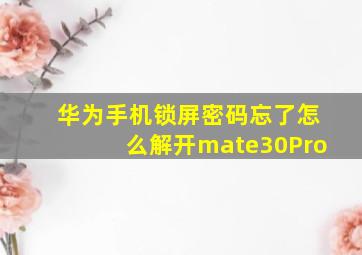 华为手机锁屏密码忘了怎么解开mate30Pro