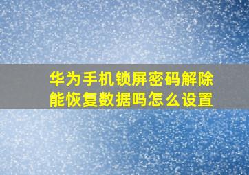 华为手机锁屏密码解除能恢复数据吗怎么设置