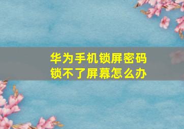 华为手机锁屏密码锁不了屏幕怎么办