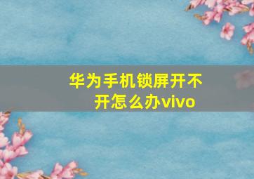 华为手机锁屏开不开怎么办vivo