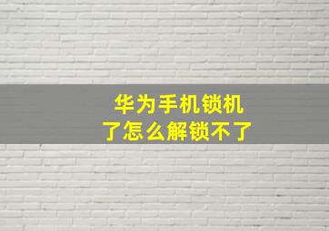 华为手机锁机了怎么解锁不了