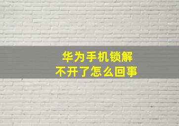 华为手机锁解不开了怎么回事