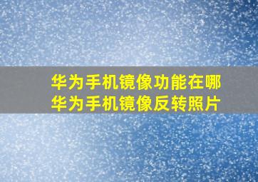 华为手机镜像功能在哪华为手机镜像反转照片