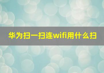 华为扫一扫连wifi用什么扫