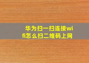 华为扫一扫连接wifi怎么扫二维码上网