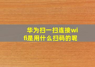 华为扫一扫连接wifi是用什么扫码的呢