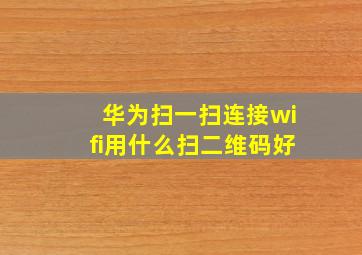 华为扫一扫连接wifi用什么扫二维码好