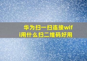 华为扫一扫连接wifi用什么扫二维码好用